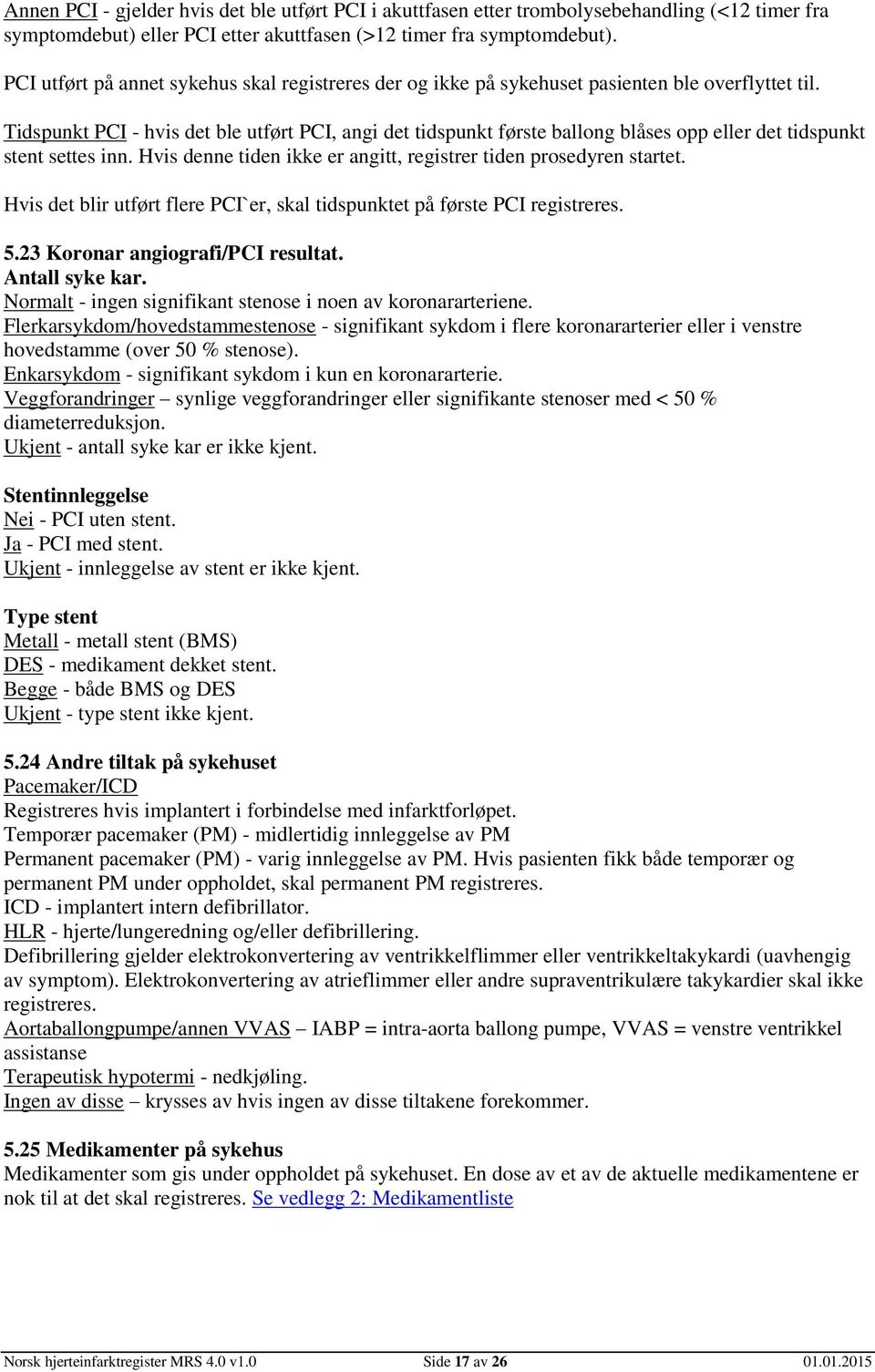 Tidspunkt PCI - hvis det ble utført PCI, angi det tidspunkt første ballong blåses opp eller det tidspunkt stent settes inn. Hvis denne tiden ikke er angitt, registrer tiden prosedyren startet.