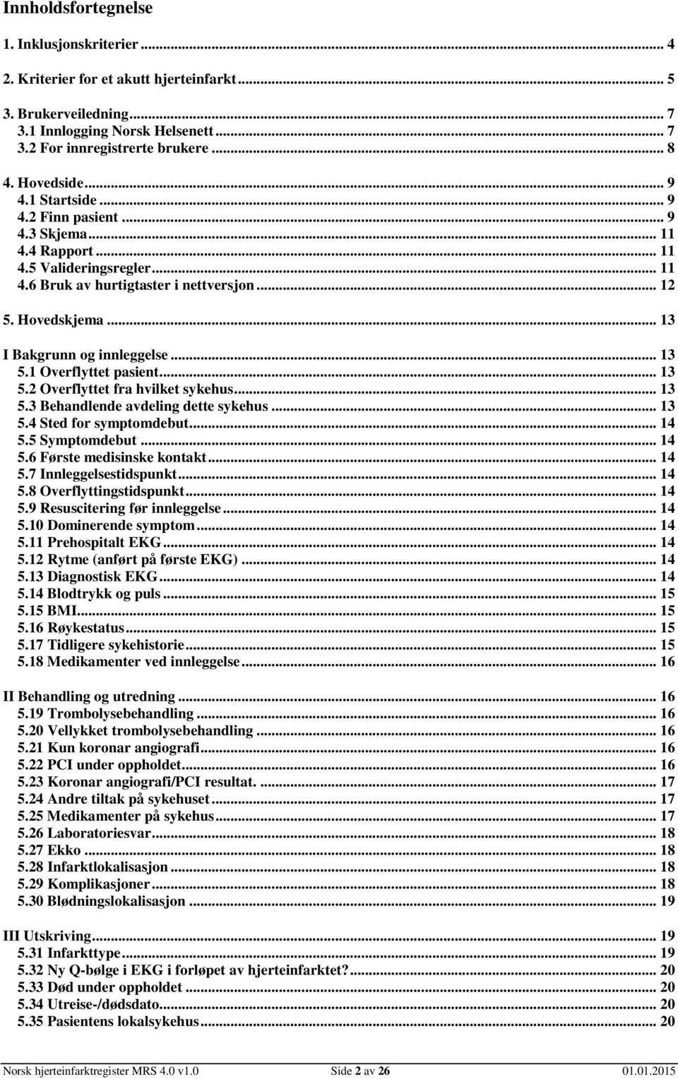 .. 13 I Bakgrunn og innleggelse... 13 5.1 Overflyttet pasient... 13 5.2 Overflyttet fra hvilket sykehus... 13 5.3 Behandlende avdeling dette sykehus... 13 5.4 Sted for symptomdebut... 14 5.