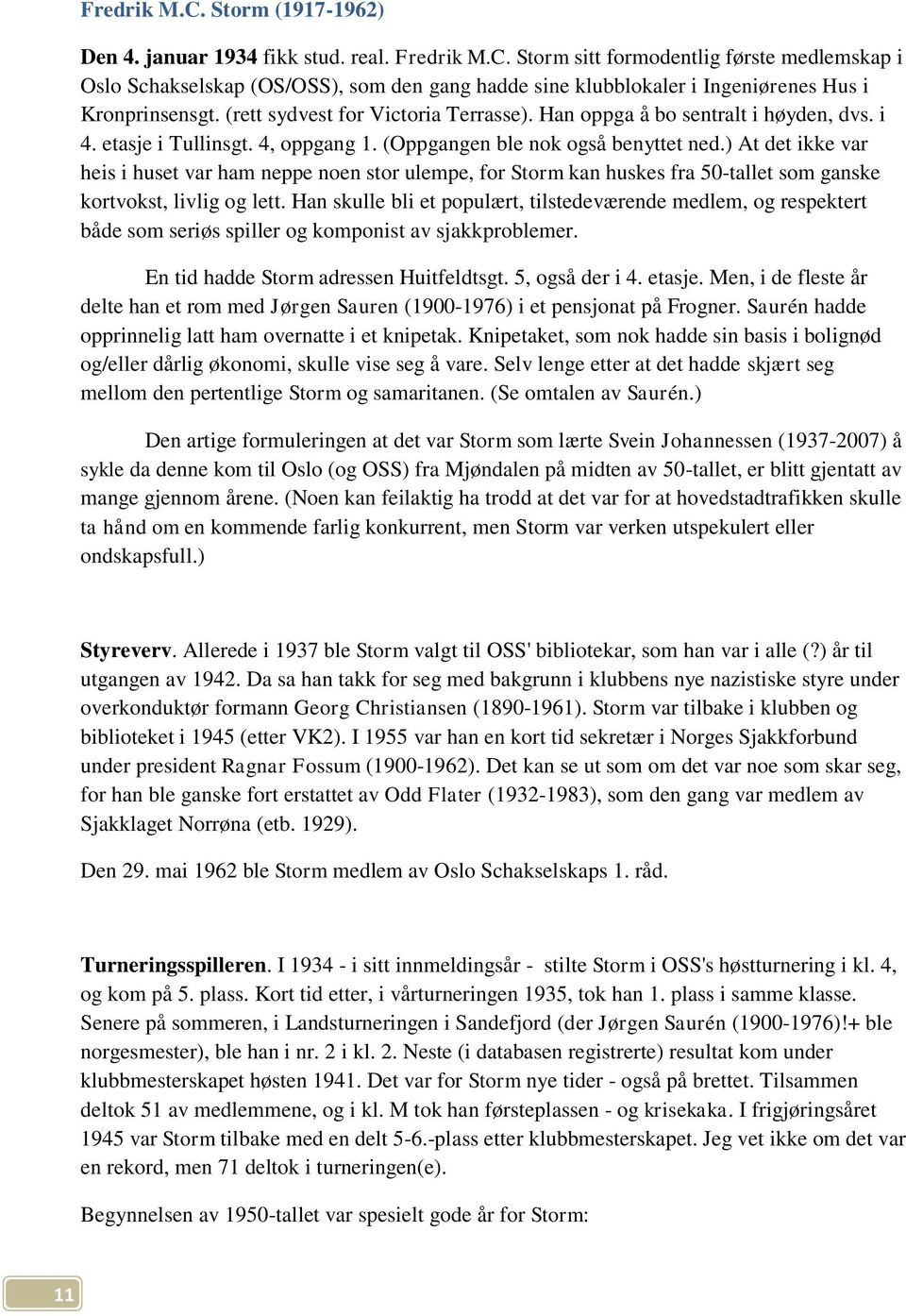 ) At det ikke var heis i huset var ham neppe noen stor ulempe, for Storm kan huskes fra 50-tallet som ganske kortvokst, livlig og lett.