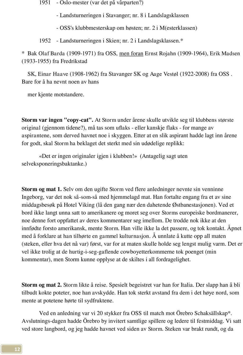 * * Bak Olaf Barda (1909-1971) fra OSS, men foran Ernst Rojahn (1909-1964), Erik Madsen (1933-1955) fra Fredrikstad SK, Einar Haave (1908-1962) fra Stavanger SK og Aage Vestøl (1922-2008) fra OSS.