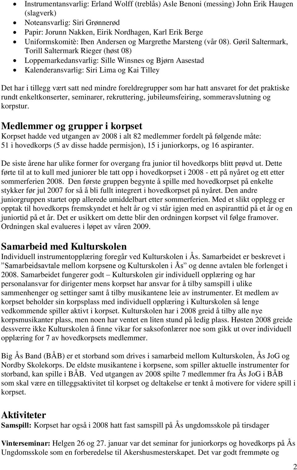 Gøril Saltermark, Torill Saltermark Rieger (høst 08) Loppemarkedansvarlig: Sille Winsnes og Bjørn Aasestad Kalenderansvarlig: Siri Lima og Kai Tilley Det har i tillegg vært satt ned mindre