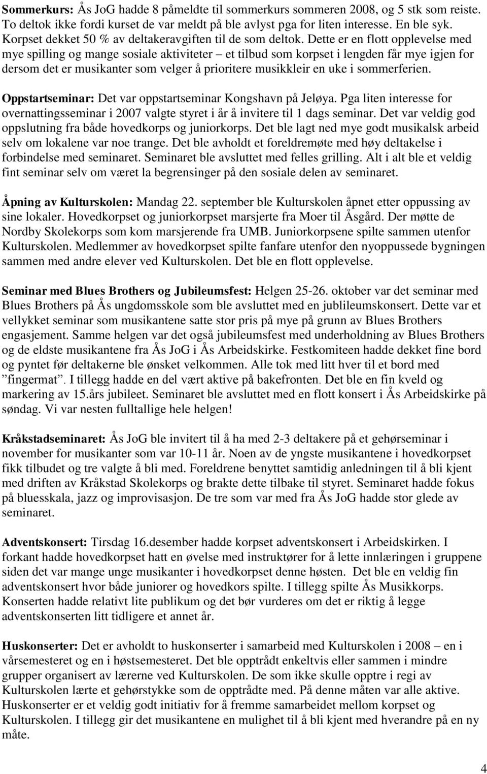 Dette er en flott opplevelse med mye spilling og mange sosiale aktiviteter et tilbud som korpset i lengden får mye igjen for dersom det er musikanter som velger å prioritere musikkleir en uke i