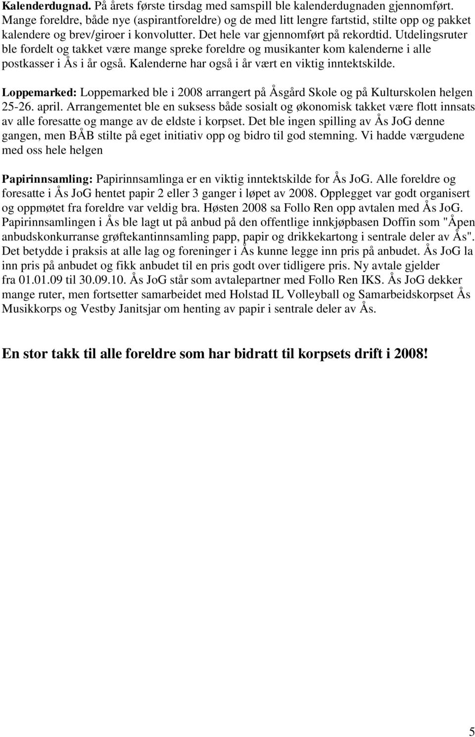 Utdelingsruter ble fordelt og takket være mange spreke foreldre og musikanter kom kalenderne i alle postkasser i Ås i år også. Kalenderne har også i år vært en viktig inntektskilde.