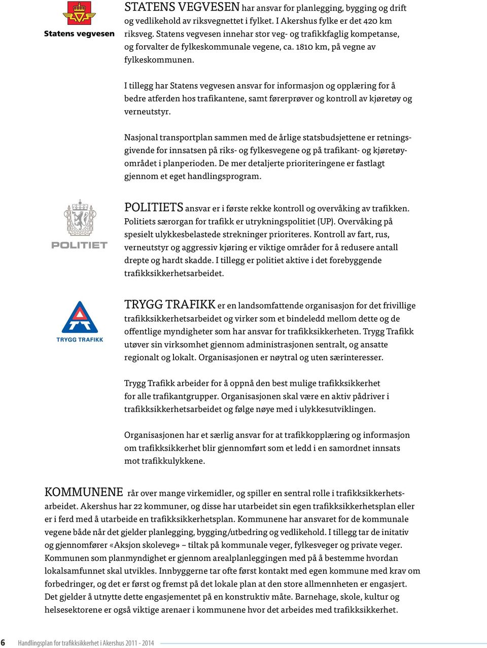 I tillegg har Statens vegvesen ansvar for informasjon og opplæring for å bedre atferden hos trafikantene, samt førerprøver og kontroll av kjøretøy og verneutstyr.