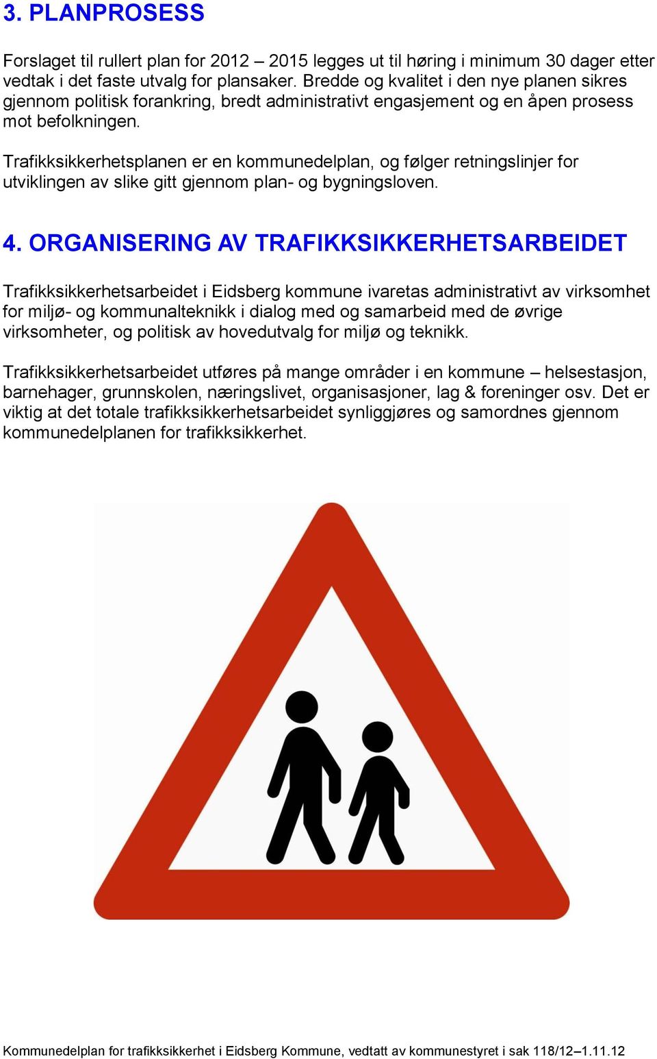 Trafikksikkerhetsplanen er en kommunedelplan, og følger retningslinjer for utviklingen av slike gitt gjennom plan- og bygningsloven. 4.