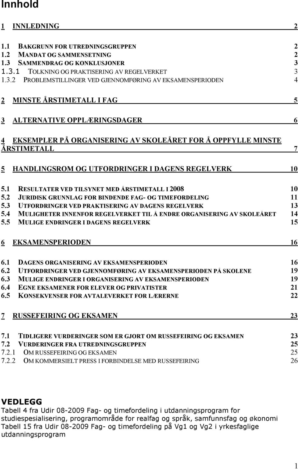 1.3.1 TOLKNING OG PRAKTISERING AV REGELVERKET 3 1.3.2 PROBLEMSTILLINGER VED GJENNOMFØRING AV EKSAMENSPERIODEN 4 2 MINSTE ÅRSTIMETALL I FAG 5 3 ALTERNATIVE OPPLÆRINGSDAGER 6 4 EKSEMPLER PÅ