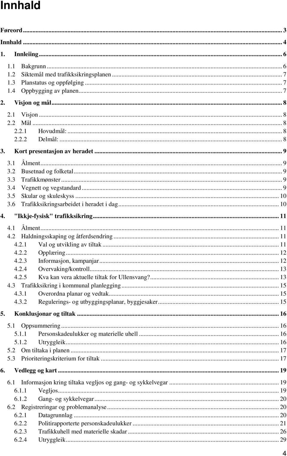 .. 9 3.5 Skular og skuleskyss... 10 3.6 Trafikksikringsarbeidet i heradet i dag... 10 4. "Ikkje-fysisk" trafikksikring... 11 4.1 Ålment... 11 4.2 Haldningsskaping og åtferdsendring... 11 4.2.1 Val og utvikling av tiltak.