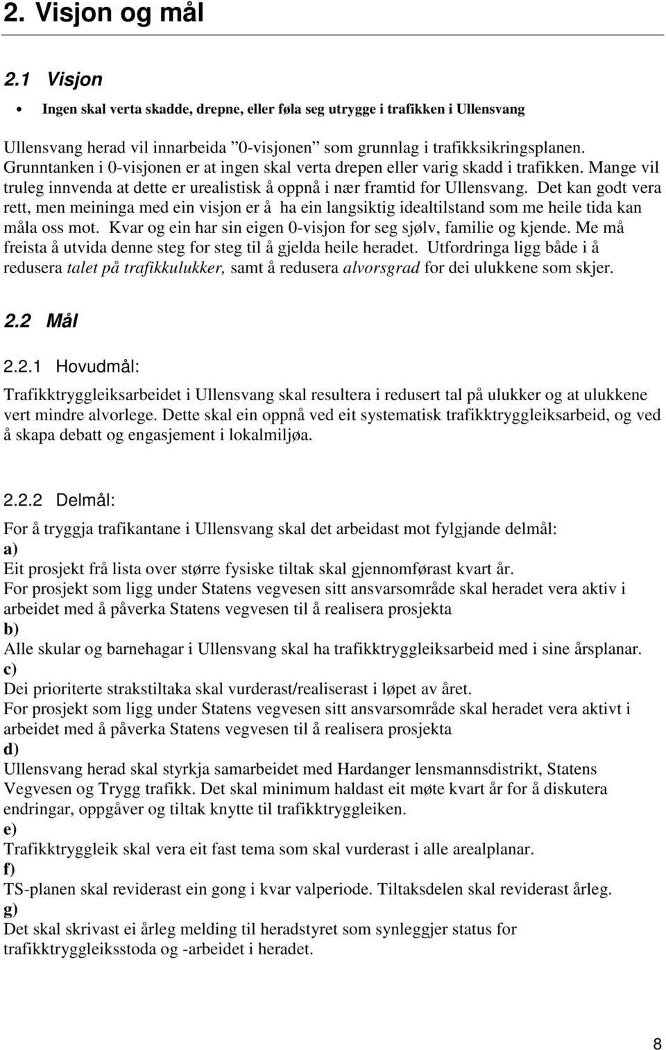 Det kan godt vera rett, men meininga med ein visjon er å ha ein langsiktig idealtilstand som me heile tida kan måla oss mot. Kvar og ein har sin eigen 0-visjon for seg sjølv, familie og kjende.