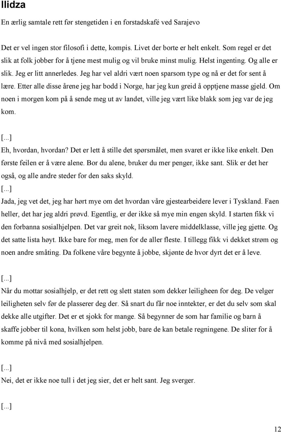 Jeg har vel aldri vært noen sparsom type og nå er det for sent å lære. Etter alle disse årene jeg har bodd i Norge, har jeg kun greid å opptjene masse gjeld.