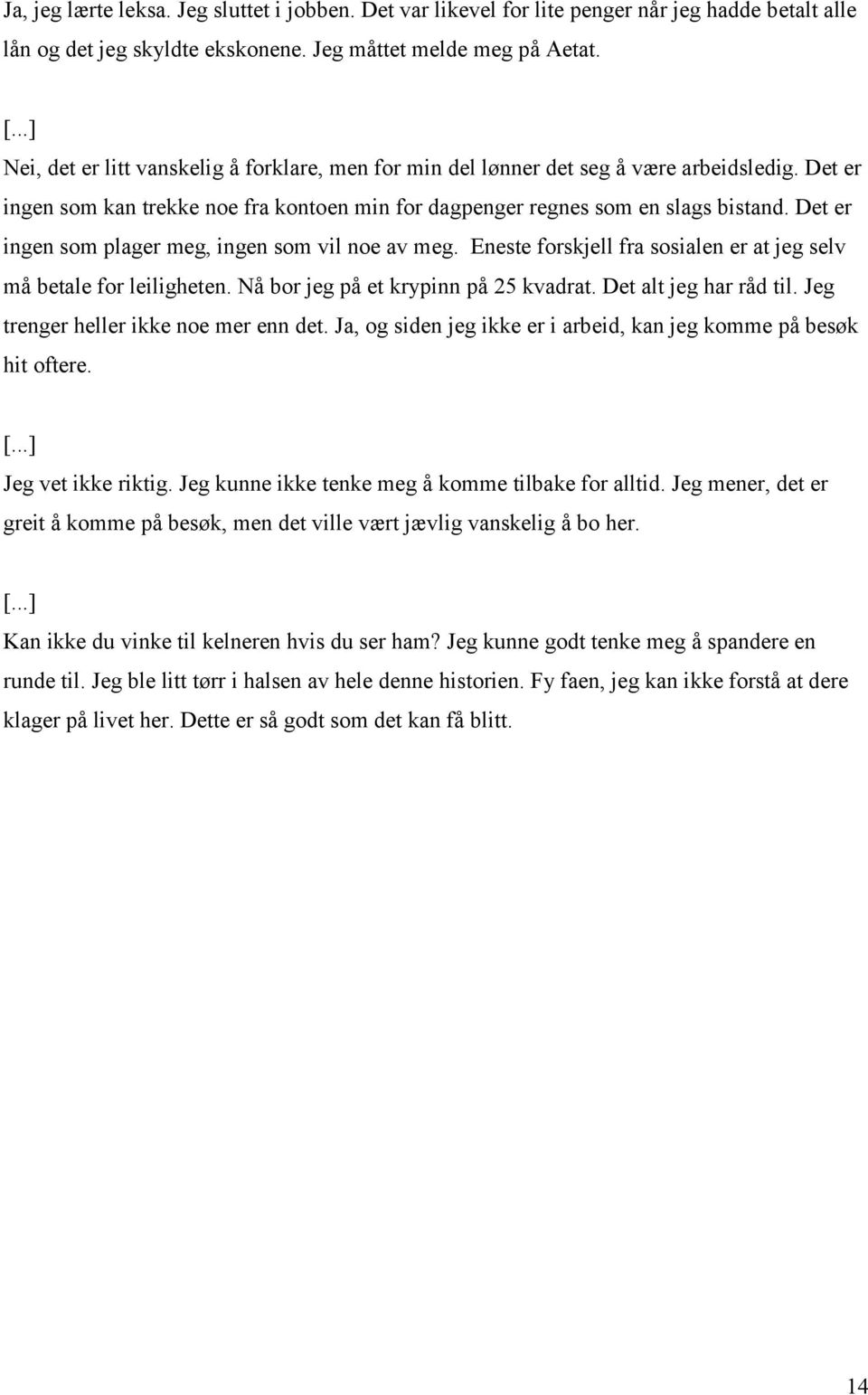 Det er ingen som plager meg, ingen som vil noe av meg. Eneste forskjell fra sosialen er at jeg selv må betale for leiligheten. Nå bor jeg på et krypinn på 25 kvadrat. Det alt jeg har råd til.