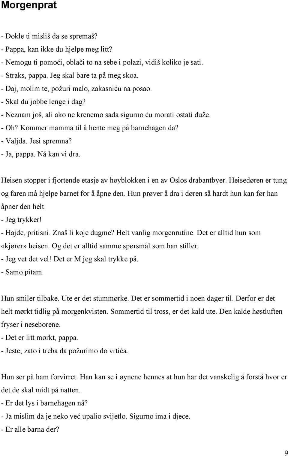 - Valjda. Jesi spremna? - Ja, pappa. Nå kan vi dra. Heisen stopper i fjortende etasje av høyblokken i en av Oslos drabantbyer. Heisedøren er tung og faren må hjelpe barnet for å åpne den.