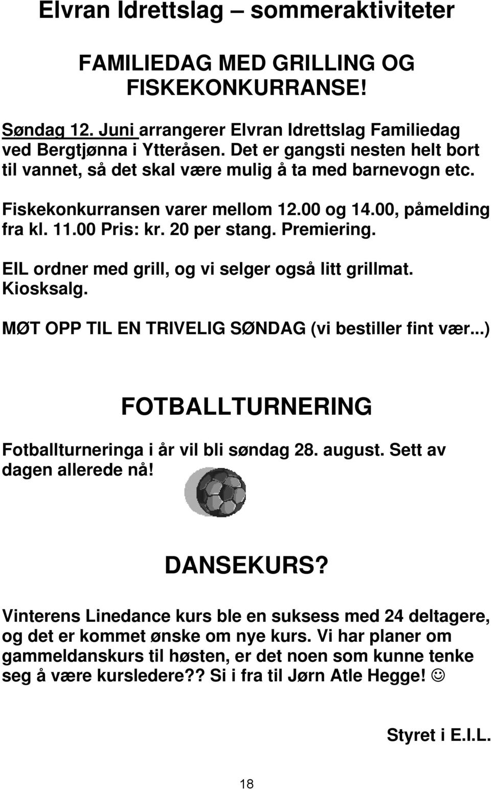 EIL ordner med grill, og vi selger også litt grillmat. Kiosksalg. MØT OPP TIL EN TRIVELIG SØNDAG (vi bestiller fint vær...) FOTBALLTURNERING Fotballturneringa i år vil bli søndag 28. august.