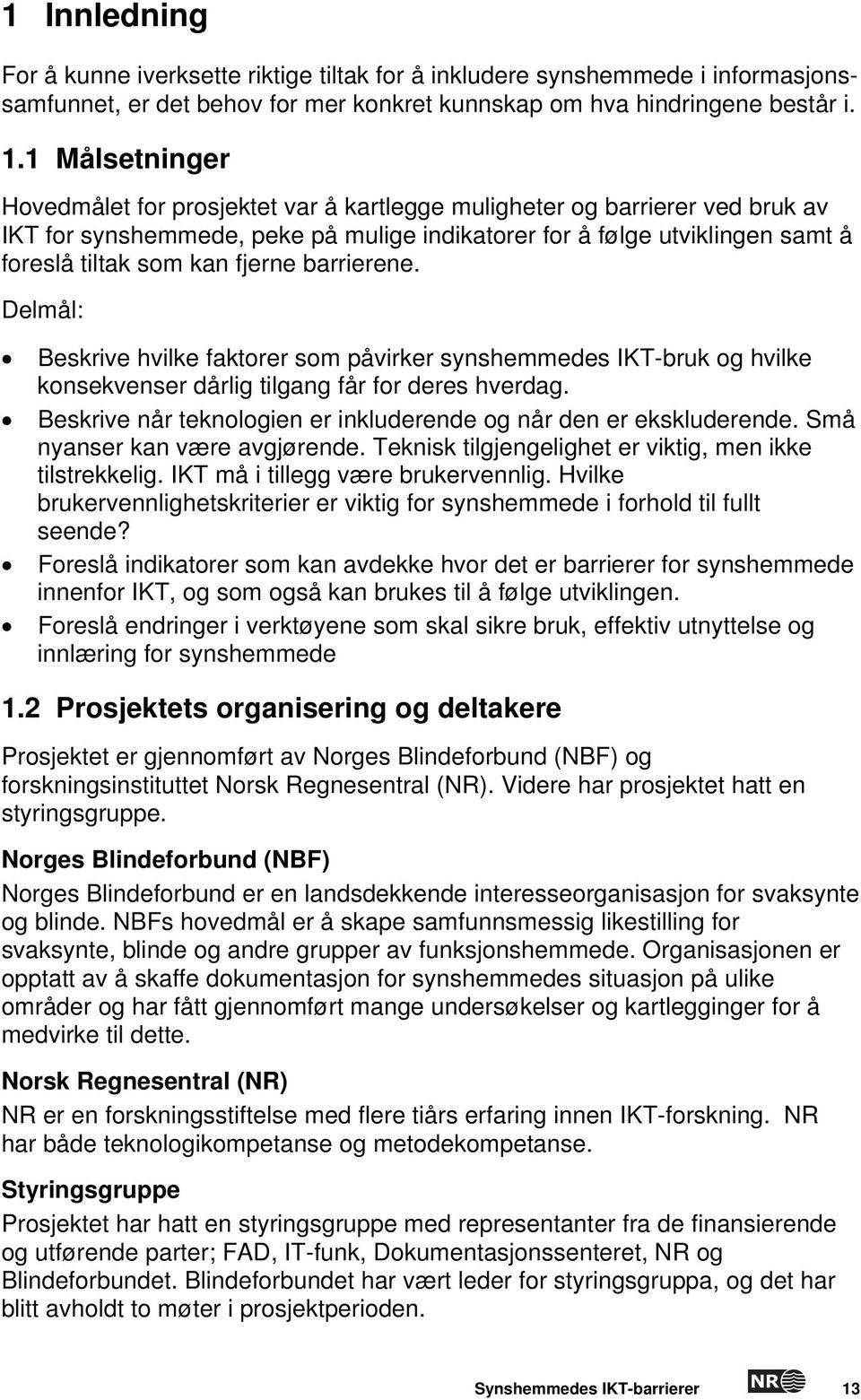 fjerne barrierene. Delmål: Beskrive hvilke faktorer som påvirker synshemmedes IKT-bruk og hvilke konsekvenser dårlig tilgang får for deres hverdag.