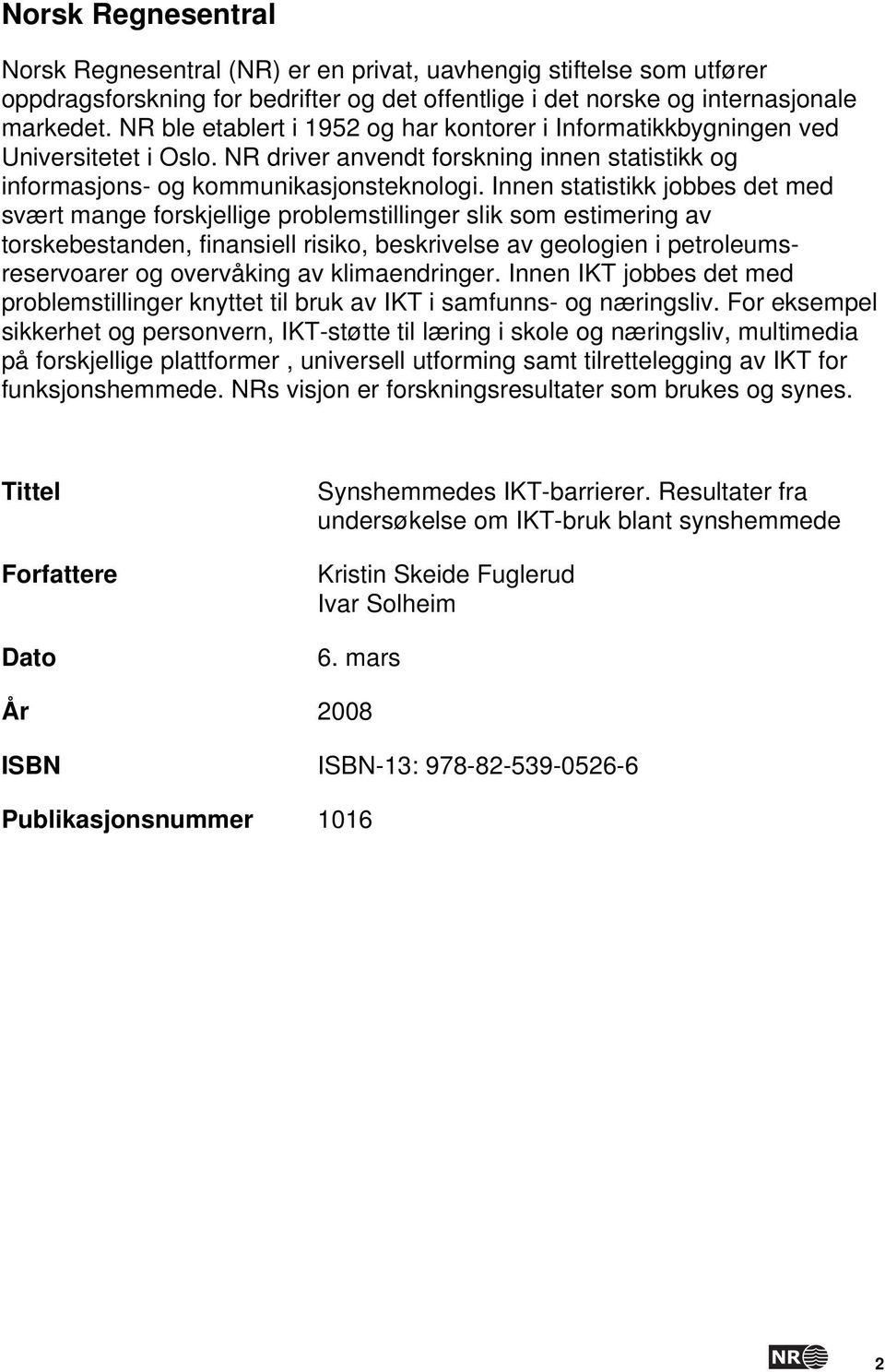 Innen statistikk jobbes det med svært mange forskjellige problemstillinger slik som estimering av torskebestanden, finansiell risiko, beskrivelse av geologien i petroleumsreservoarer og overvåking av