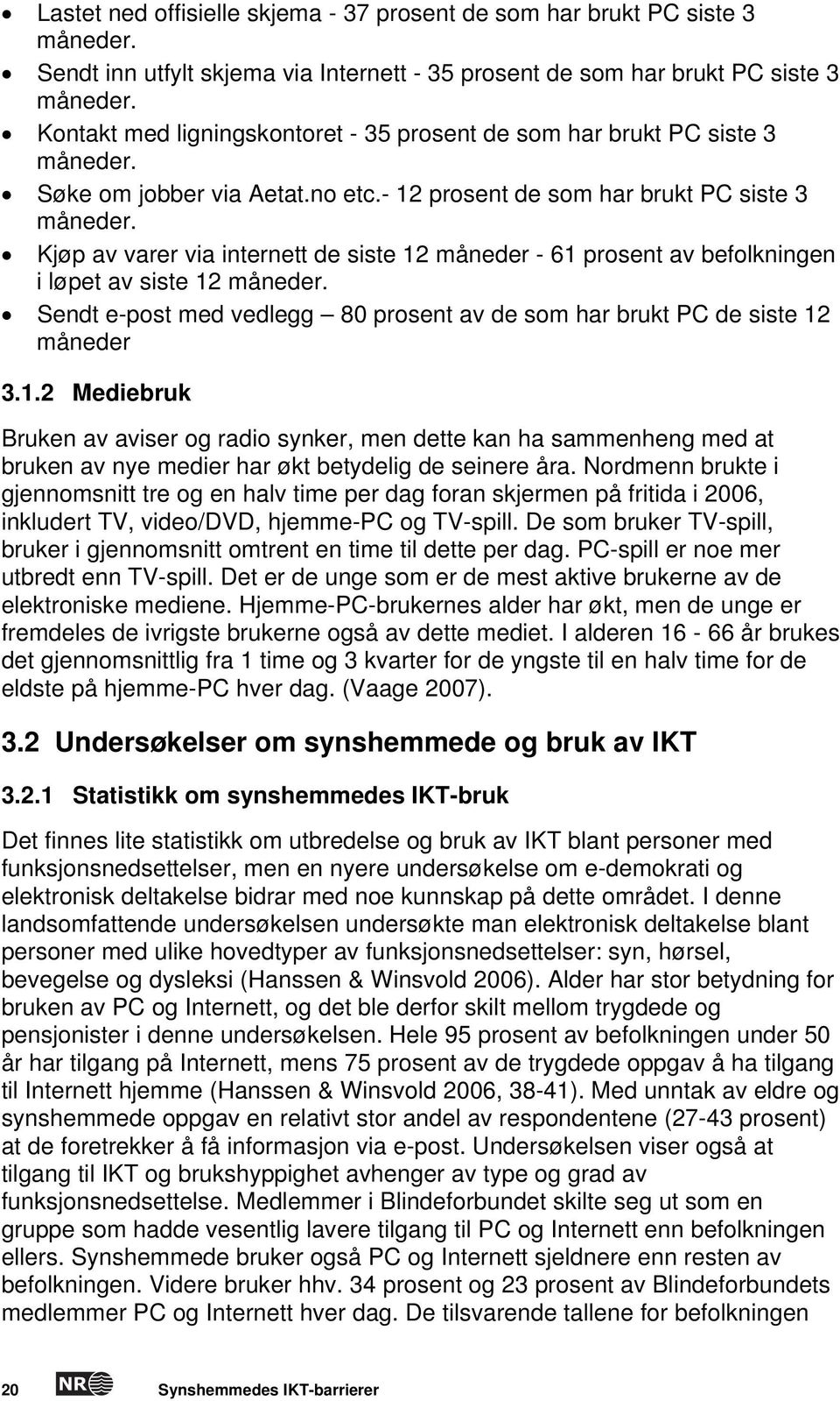 Kjøp av varer via internett de siste 12 måneder - 61 prosent av befolkningen i løpet av siste 12 måneder. Sendt e-post med vedlegg 80 prosent av de som har brukt PC de siste 12 måneder 3.1.2 Mediebruk Bruken av aviser og radio synker, men dette kan ha sammenheng med at bruken av nye medier har økt betydelig de seinere åra.