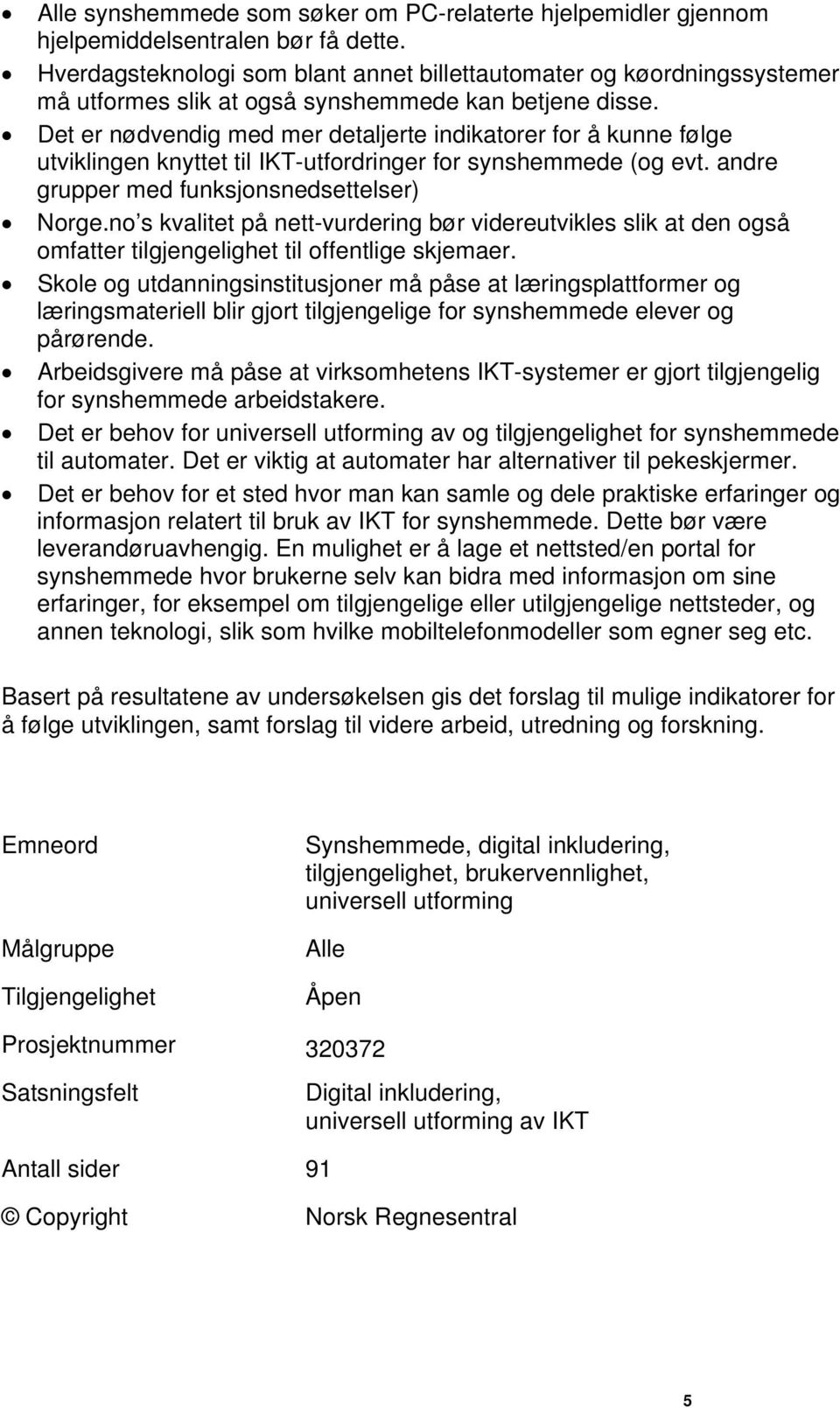 Det er nødvendig med mer detaljerte indikatorer for å kunne følge utviklingen knyttet til IKT-utfordringer for synshemmede (og evt. andre grupper med funksjonsnedsettelser) Norge.