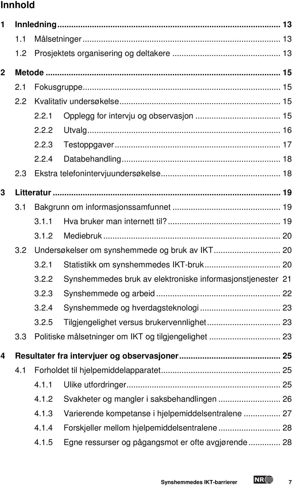 ... 19 3.1.2 Mediebruk... 20 3.2 Undersøkelser om synshemmede og bruk av IKT... 20 3.2.1 Statistikk om synshemmedes IKT-bruk... 20 3.2.2 Synshemmedes bruk av elektroniske informasjonstjenester 21 3.2.3 Synshemmede og arbeid.