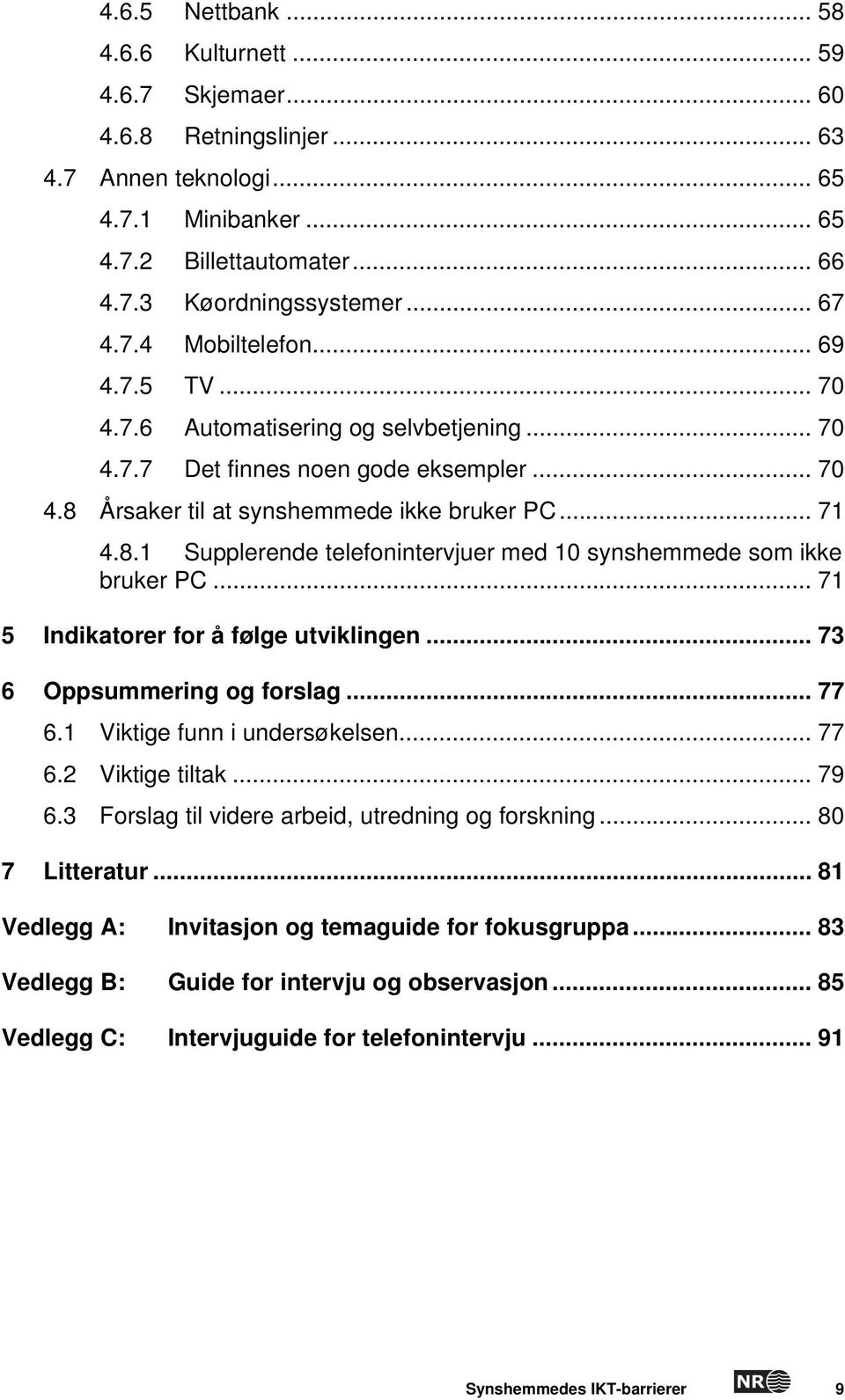 Årsaker til at synshemmede ikke bruker PC... 71 4.8.1 Supplerende telefonintervjuer med 10 synshemmede som ikke bruker PC... 71 5 Indikatorer for å følge utviklingen... 73 6 Oppsummering og forslag.