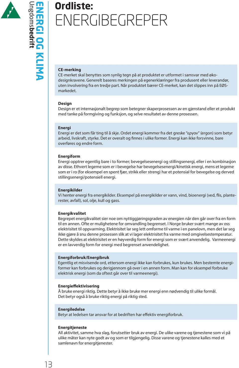 Design Design er et internasjonalt begrep som betegner skaperprosessen av en gjenstand eller et produkt med tanke på formgiving og funksjon, og selve resultatet av denne prosessen.