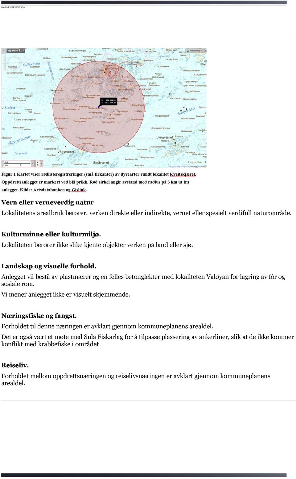 Anlegget vil bestå av plastmærer og en felles betonglekter med lokaliteten Valøyan for lagring av fôr og sosiale rom. Vi mener anlegget ikke er visuelt skjemmende. Næringsfiske og fangst.