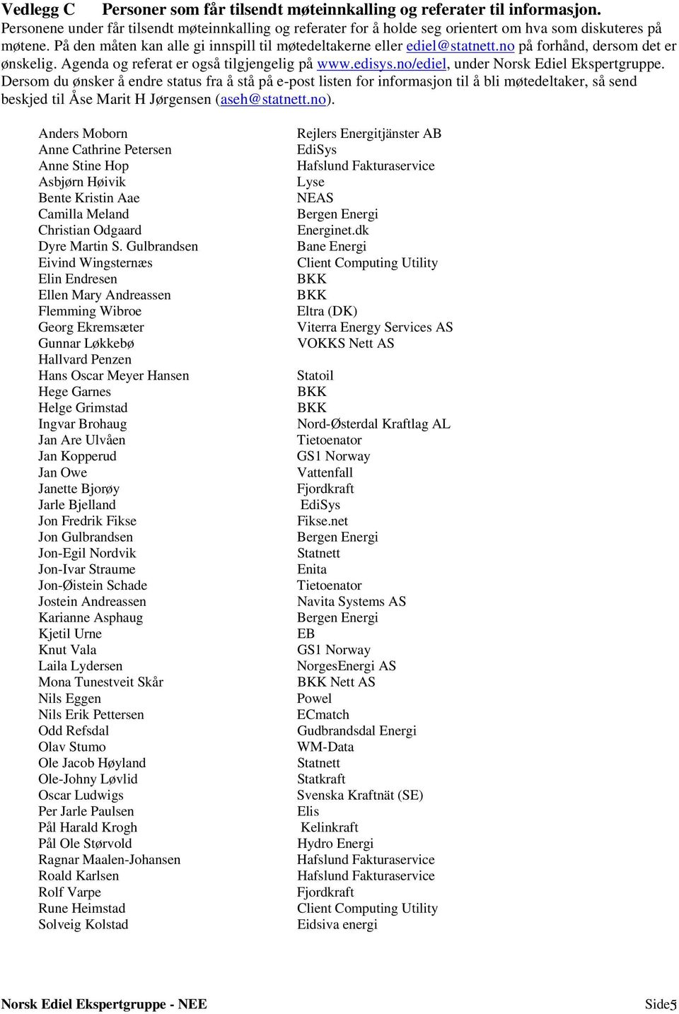 no/ediel, under Norsk Ediel Ekspertgruppe. Dersom du ønsker å endre status fra å stå på e-post listen for informasjon til å bli møtedeltaker, så send beskjed til Åse Marit H Jørgensen (aseh@statnett.