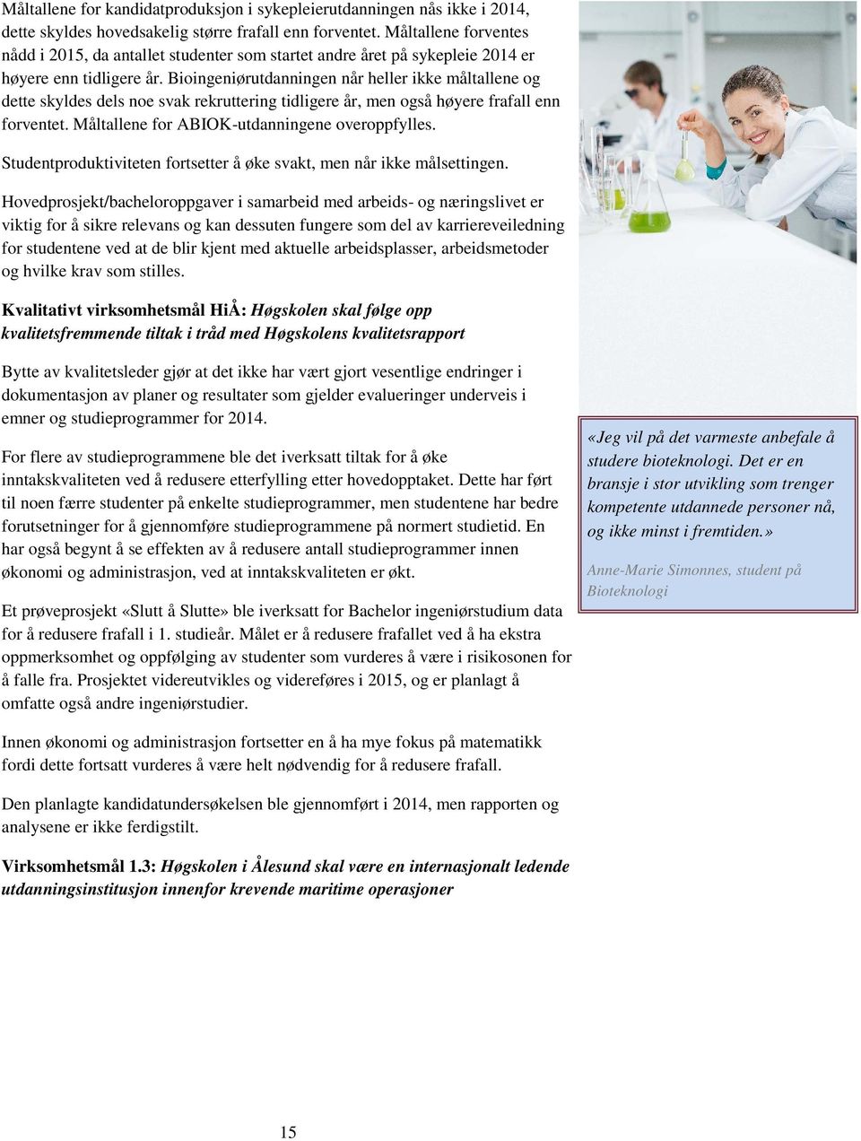 Bioingeniørutdanningen når heller ikke måltallene og dette skyldes dels noe svak rekruttering tidligere år, men også høyere frafall enn forventet. Måltallene for ABIOK-utdanningene overoppfylles.