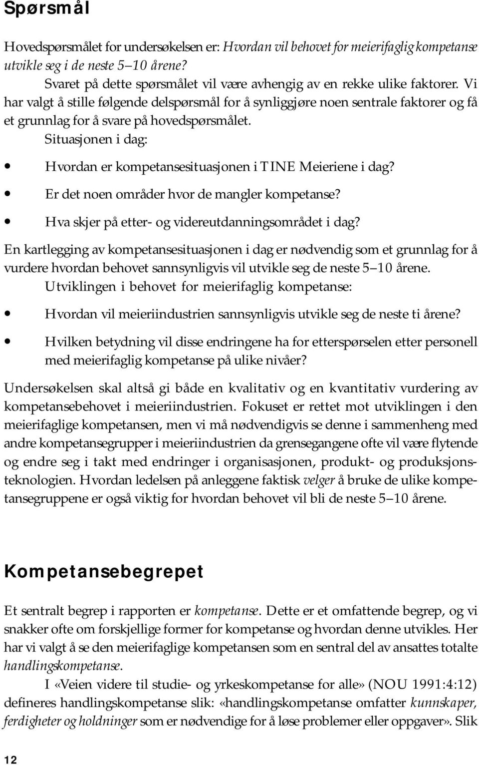 Vi har valgt å stille følgende delspørsmål for å synliggjøre noen sentrale faktorer og få et grunnlag for å svare på hovedspørsmålet.