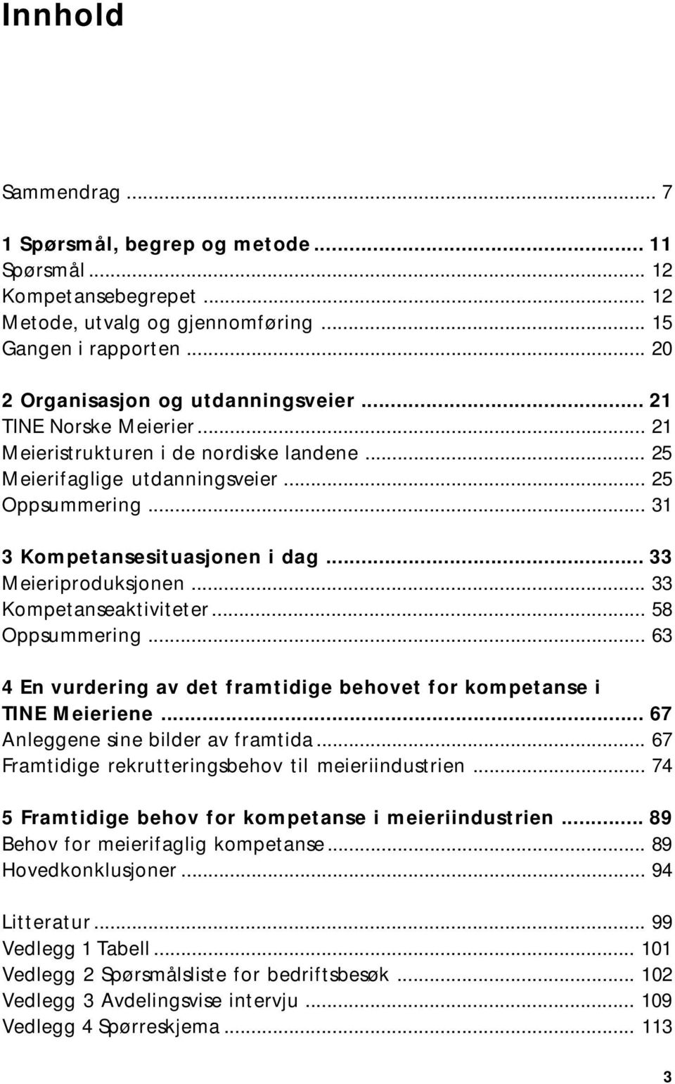 .. 33 Kompetanseaktiviteter... 58 Oppsummering... 63 4 En vurdering av det framtidige behovet for kompetanse i TINE Meieriene... 67 Anleggene sine bilder av framtida.