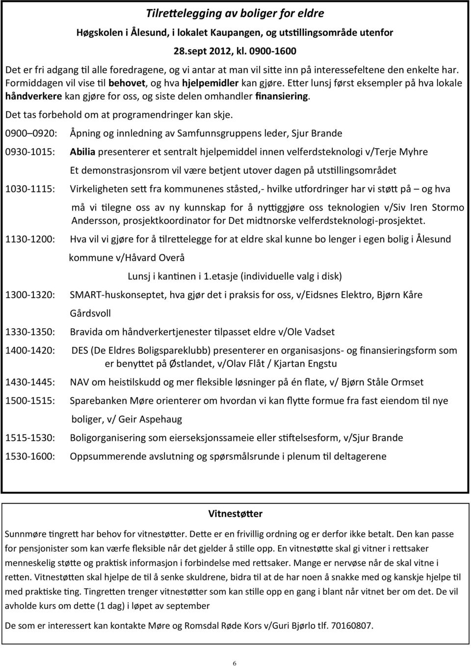 Etter lunsj først eksempler på hva lokale håndverkere kan gjøre for oss, og siste delen omhandler finansiering. Det tas forbehold om at programendringer kan skje.