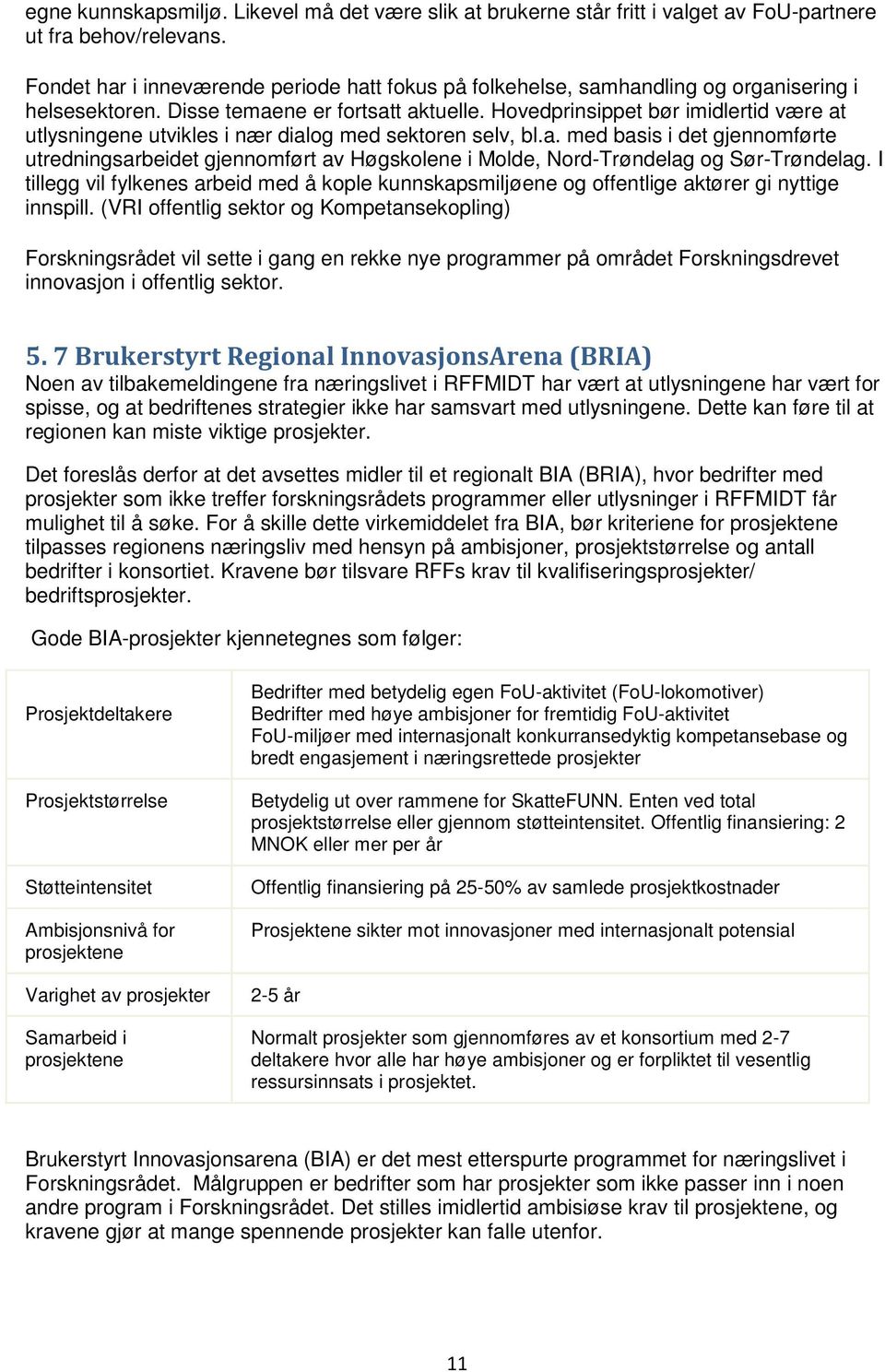 Hovedprinsippet bør imidlertid være at utlysningene utvikles i nær dialog med sektoren selv, bl.a. med basis i det gjennomførte utredningsarbeidet gjennomført av Høgskolene i Molde, Nord-Trøndelag og Sør-Trøndelag.