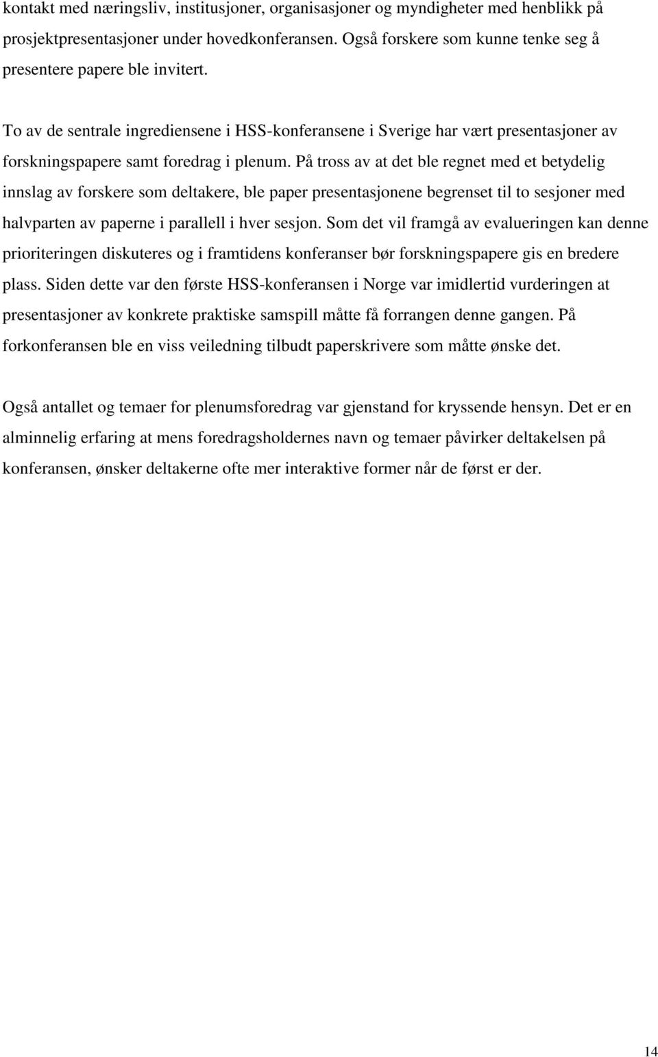 På tross av at det ble regnet med et betydelig innslag av forskere som deltakere, ble paper presentasjonene begrenset til to sesjoner med halvparten av paperne i parallell i hver sesjon.