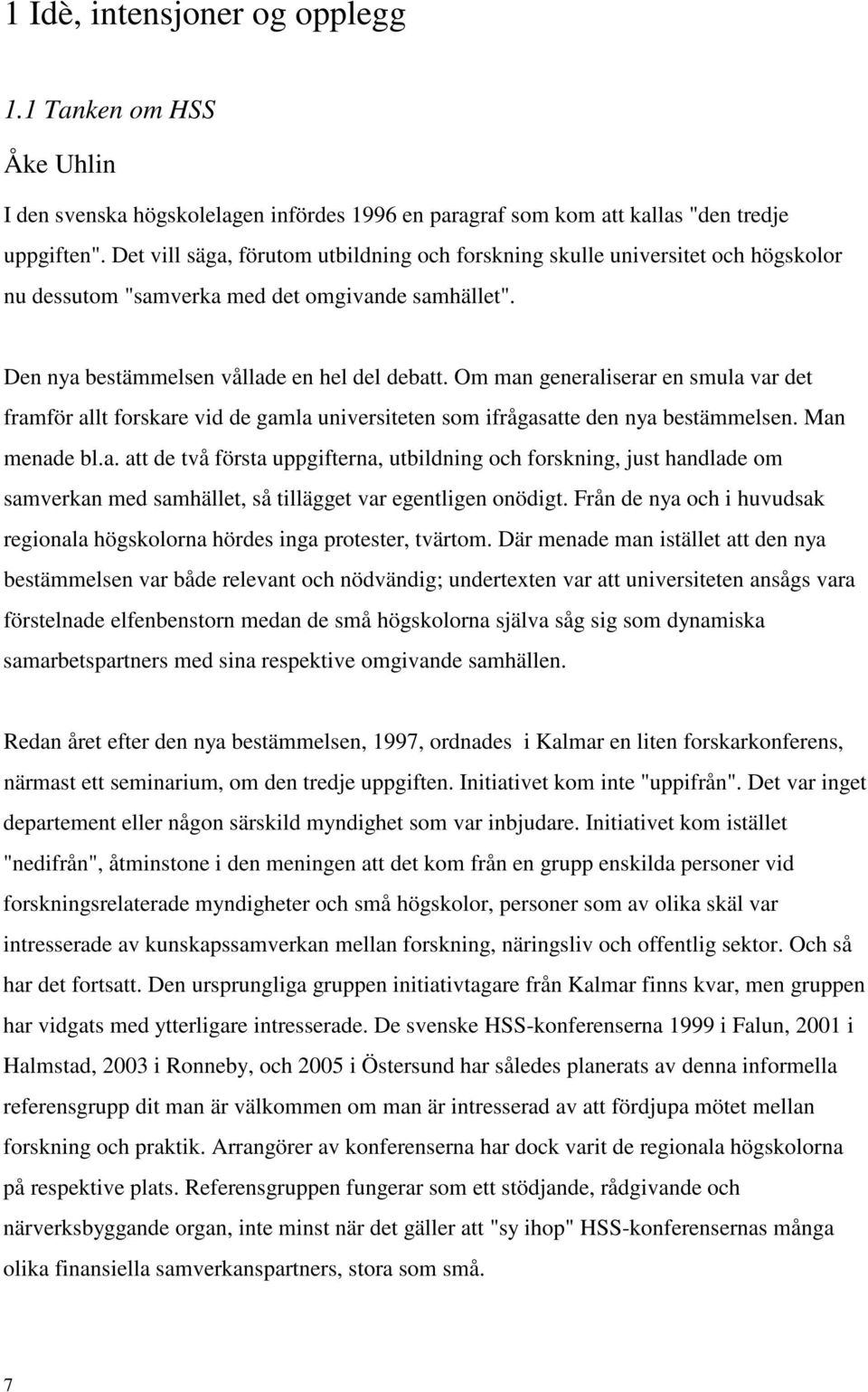 Om man generaliserar en smula var det framför allt forskare vid de gamla universiteten som ifrågasatte den nya bestämmelsen. Man menade bl.a. att de två första uppgifterna, utbildning och forskning, just handlade om samverkan med samhället, så tillägget var egentligen onödigt.