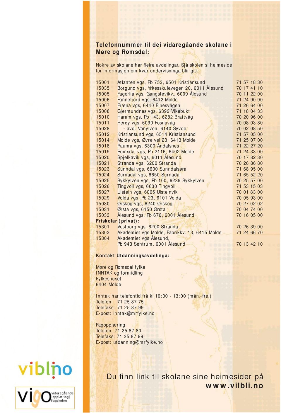 , 6009 Ålesund 70 11 22 00 15006 Fannefjord vgs, 6412 Molde 71 24 90 90, 6440 Elnesvågen 71 26 64 00, 6392 Vikebukt 71 18 04 33, Pb 143, 6282 Brattvåg 70 20 96 00, 6090 Fosnavåg 70 08 03 80 15028 -