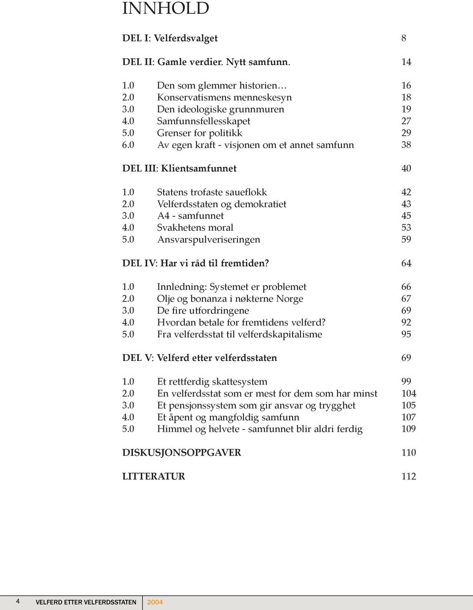 0 Velferdsstaten og demokratiet 43 3.0 A4 - samfunnet 45 4.0 Svakhetens moral 53 5.0 Ansvarspulveriseringen 59 DEL IV: Har vi råd til fremtiden? 64 1.0 Innledning: Systemet er problemet 66 2.