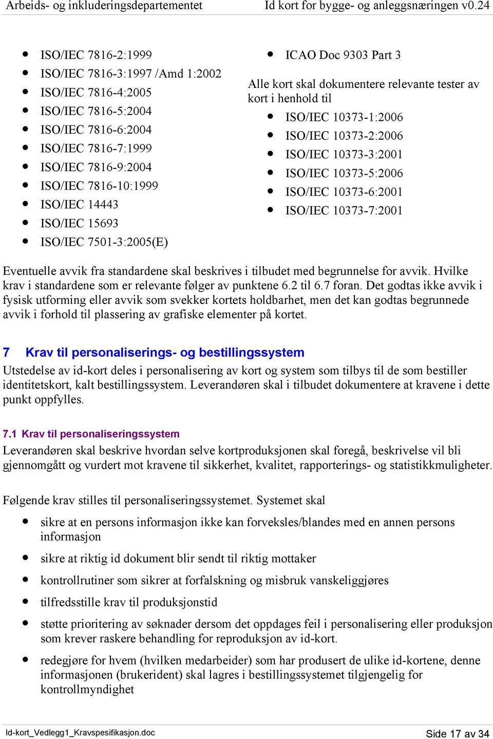 ISO/IEC 10373-6:2001 ISO/IEC 10373-7:2001 Eventuelle avvik fra standardene skal beskrives i tilbudet med begrunnelse for avvik. Hvilke krav i standardene som er relevante følger av punktene 6.2 til 6.