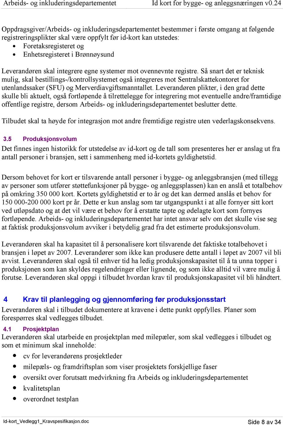 Så snart det er teknisk mulig, skal bestillings-/kontrollsystemet også integreres mot Sentralskattekontoret for utenlandssaker (SFU) og Merverdiavgiftsmanntallet.