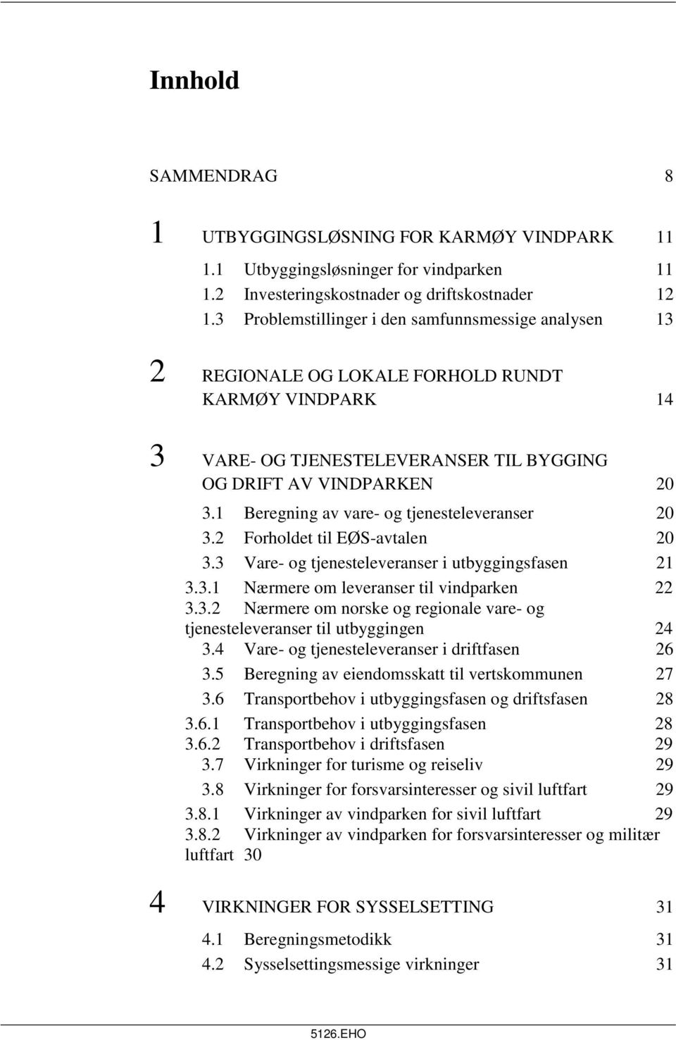 1 Beregning av vare- og tjenesteleveranser 20 3.2 Forholdet til EØS-avtalen 20 3.3 Vare- og tjenesteleveranser i utbyggingsfasen 21 3.3.1 Nærmere om leveranser til vindparken 22 3.3.2 Nærmere om norske og regionale vare- og tjenesteleveranser til utbyggingen 24 3.