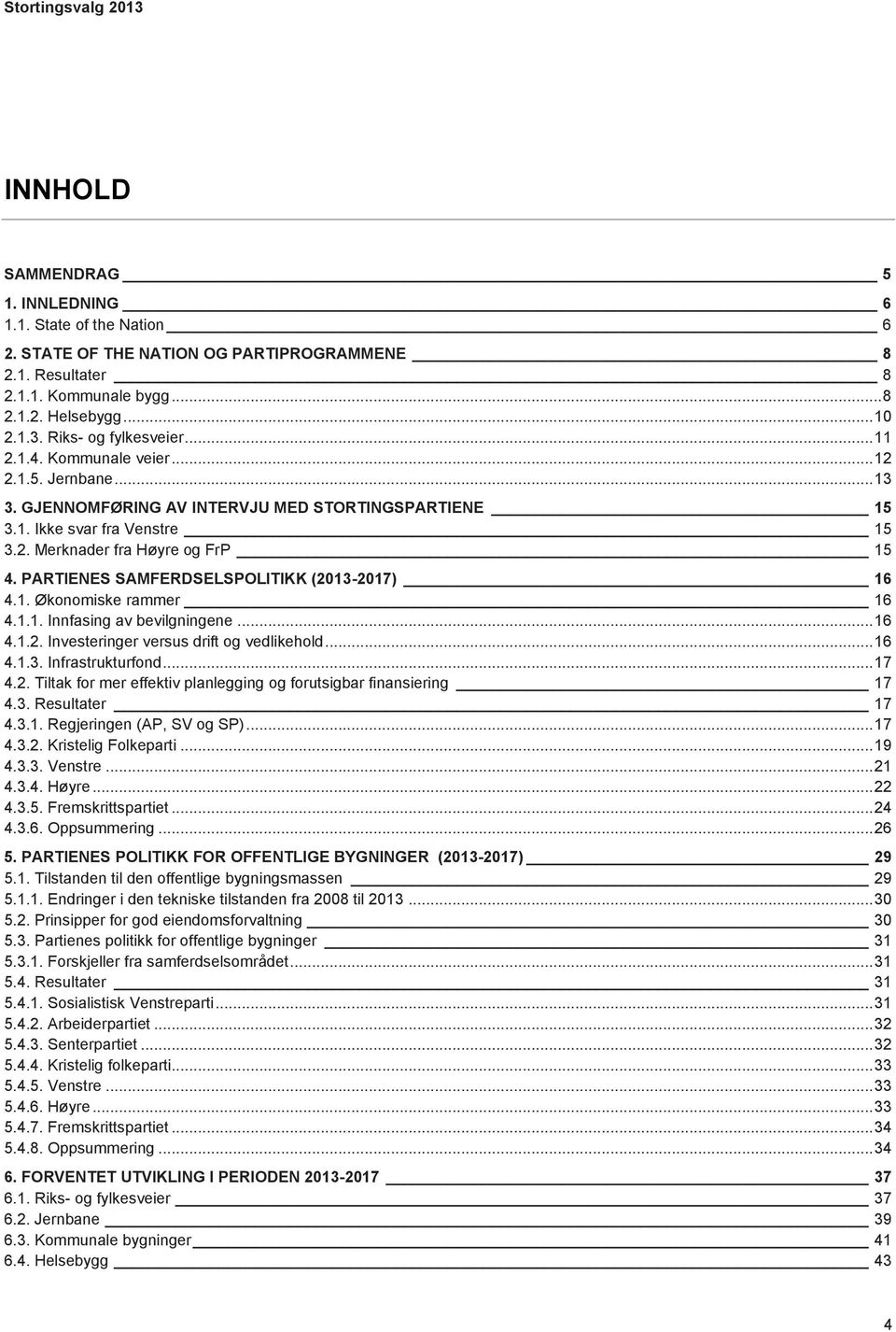 PARTIENES SAMFERDSELSPOLITIKK (2013-2017) 16 4.1. Økonomiske rammer 16 4.1.1. Innfasing av bevilgningene... 16 4.1.2. Investeringer versus drift og vedlikehold... 16 4.1.3. Infrastrukturfond... 17 4.