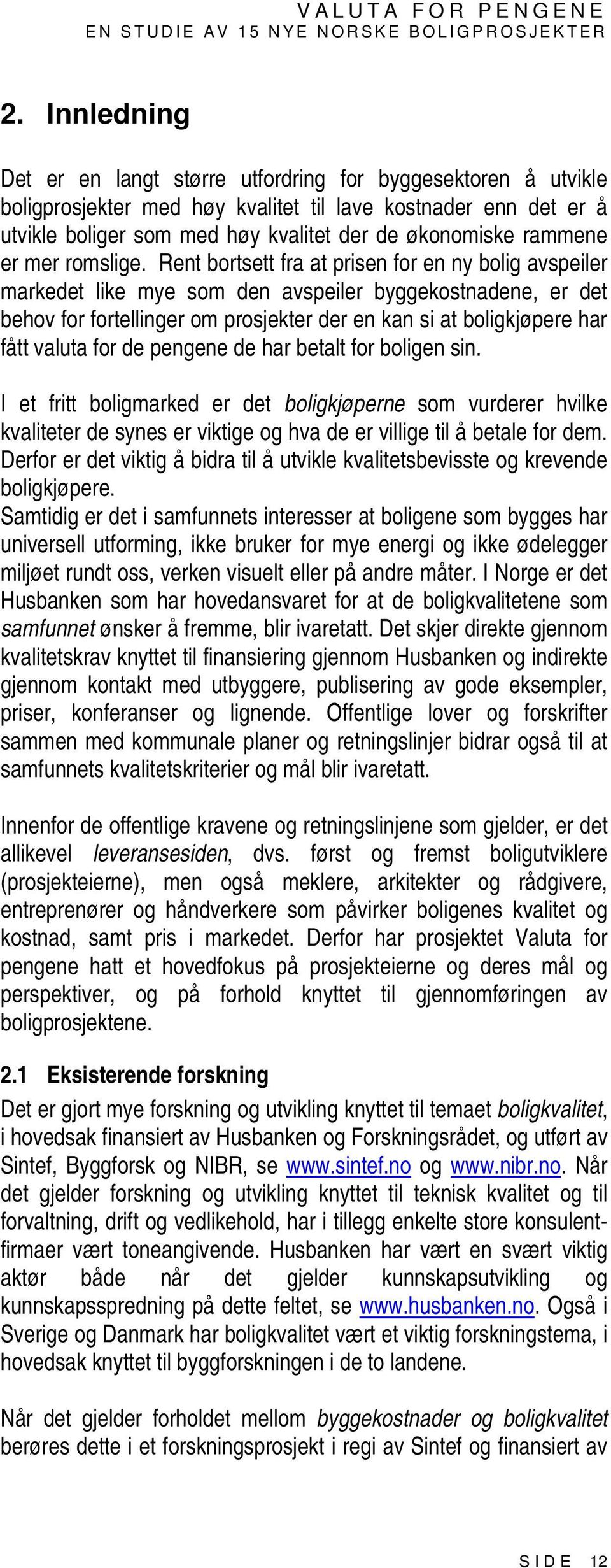 Rent bortsett fra at prisen for en ny bolig avspeiler markedet like mye som den avspeiler byggekostnadene, er det behov for fortellinger om prosjekter der en kan si at boligkjøpere har fått valuta