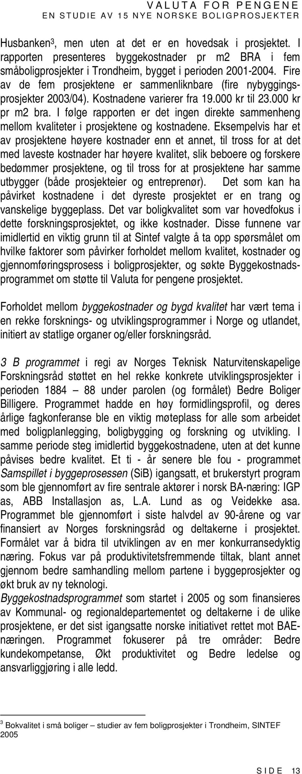 I følge rapporten er det ingen direkte sammenheng mellom kvaliteter i prosjektene og kostnadene.