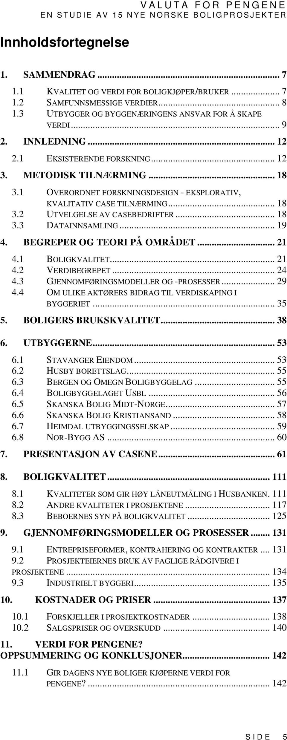 .. 19 4. BEGREPER OG TEORI PÅ OMRÅDET... 21 4.1 BOLIGKVALITET... 21 4.2 VERDIBEGREPET... 24 4.3 GJENNOMFØRINGSMODELLER OG -PROSESSER... 29 4.4 OM ULIKE AKTØRERS BIDRAG TIL VERDISKAPING I BYGGERIET.