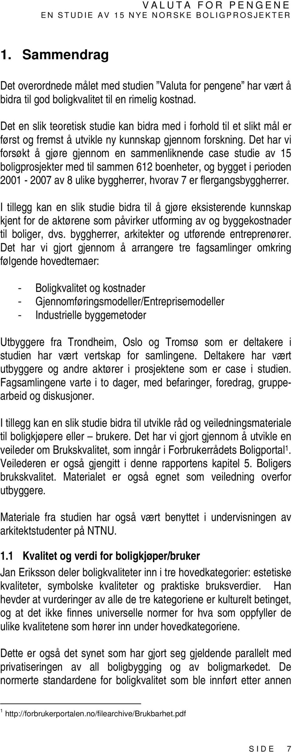 Det har vi forsøkt å gjøre gjennom en sammenliknende case studie av 15 boligprosjekter med til sammen 612 boenheter, og bygget i perioden 2001-2007 av 8 ulike byggherrer, hvorav 7 er