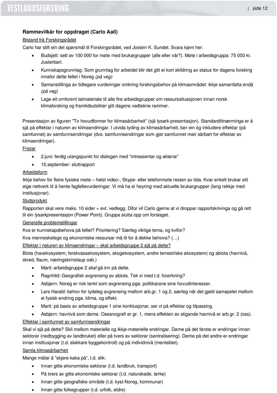 Kunnskapsgrunnlag: Som grunnlag for arbeidet blir det gitt ei kort skildring av status for dagens forsking innafor dette feltet i Noreg (på veg) Samanstillinga av tidlegare vurderingar omkring