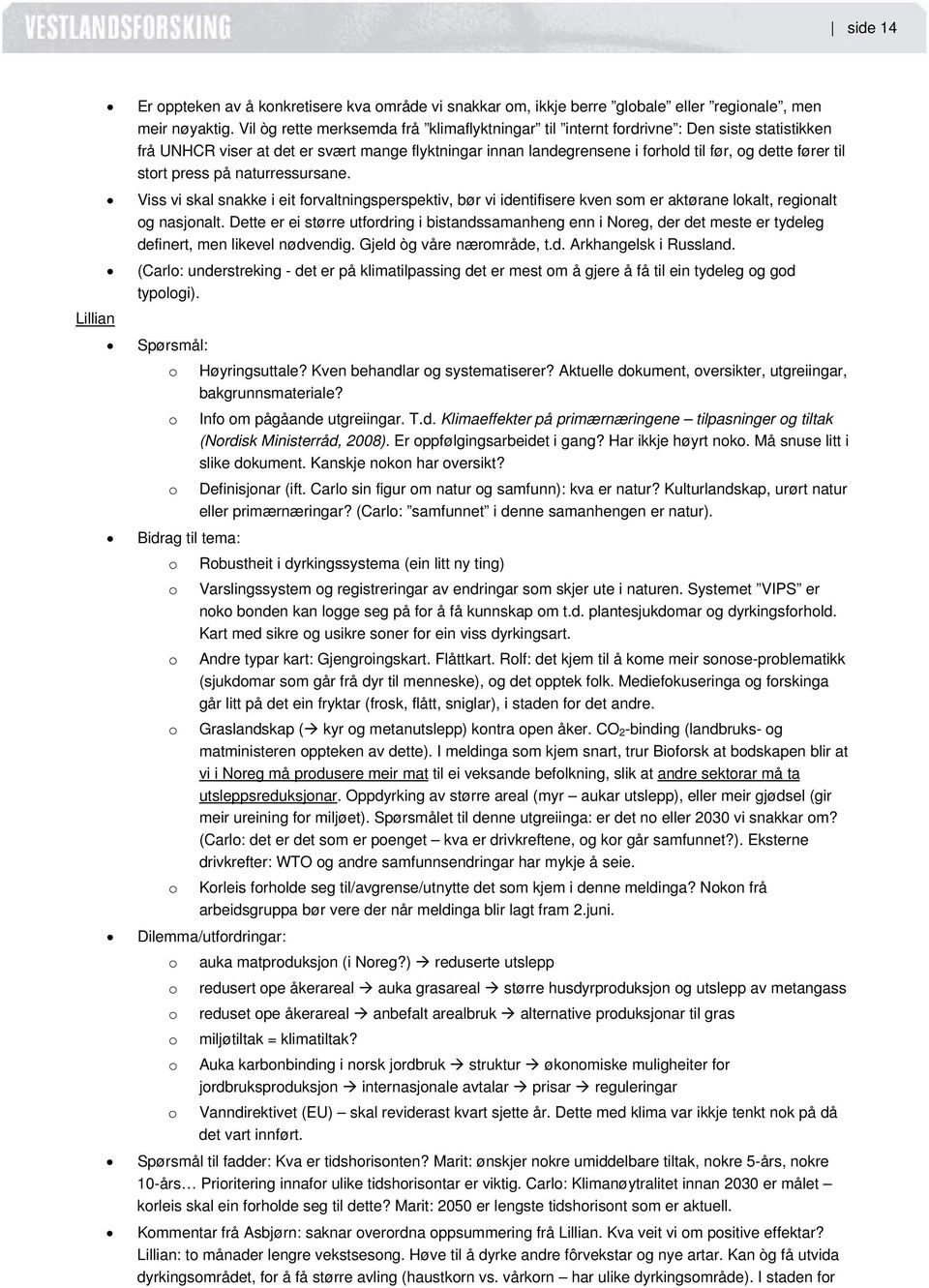 stort press på naturressursane. Viss vi skal snakke i eit forvaltningsperspektiv, bør vi identifisere kven som er aktørane lokalt, regionalt og nasjonalt.