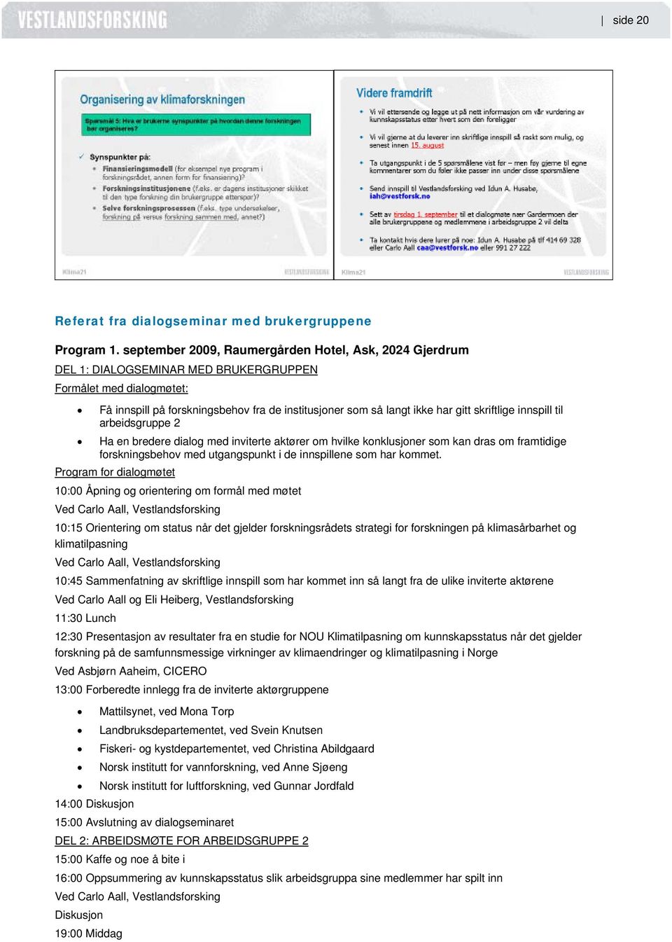 skriftlige innspill til arbeidsgruppe 2 Ha en bredere dialog med inviterte aktører om hvilke konklusjoner som kan dras om framtidige forskningsbehov med utgangspunkt i de innspillene som har kommet.