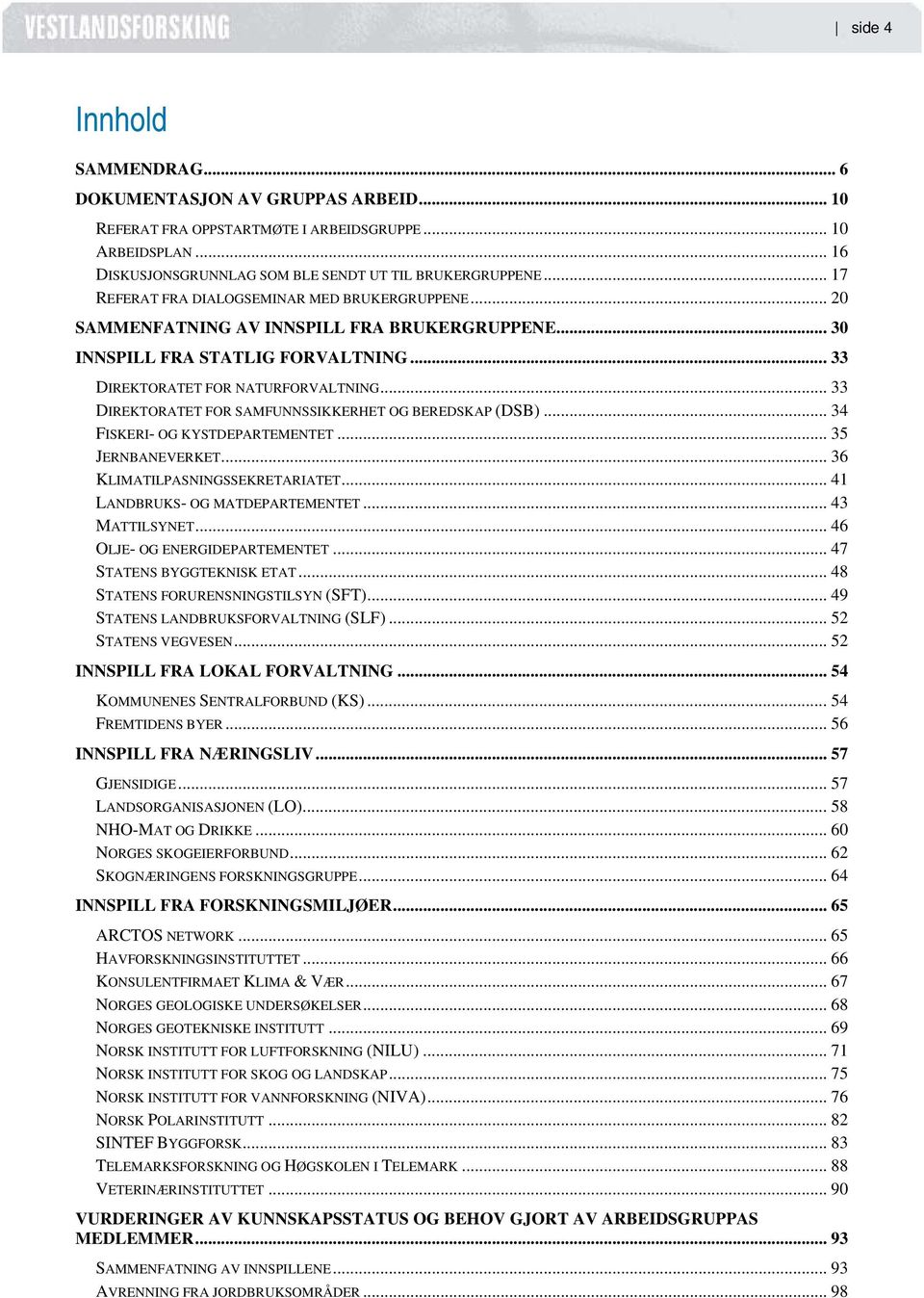 .. 33 DIREKTORATET FOR SAMFUNNSSIKKERHET OG BEREDSKAP (DSB)... 34 FISKERI- OG KYSTDEPARTEMENTET... 35 JERNBANEVERKET... 36 KLIMATILPASNINGSSEKRETARIATET... 41 LANDBRUKS- OG MATDEPARTEMENTET.