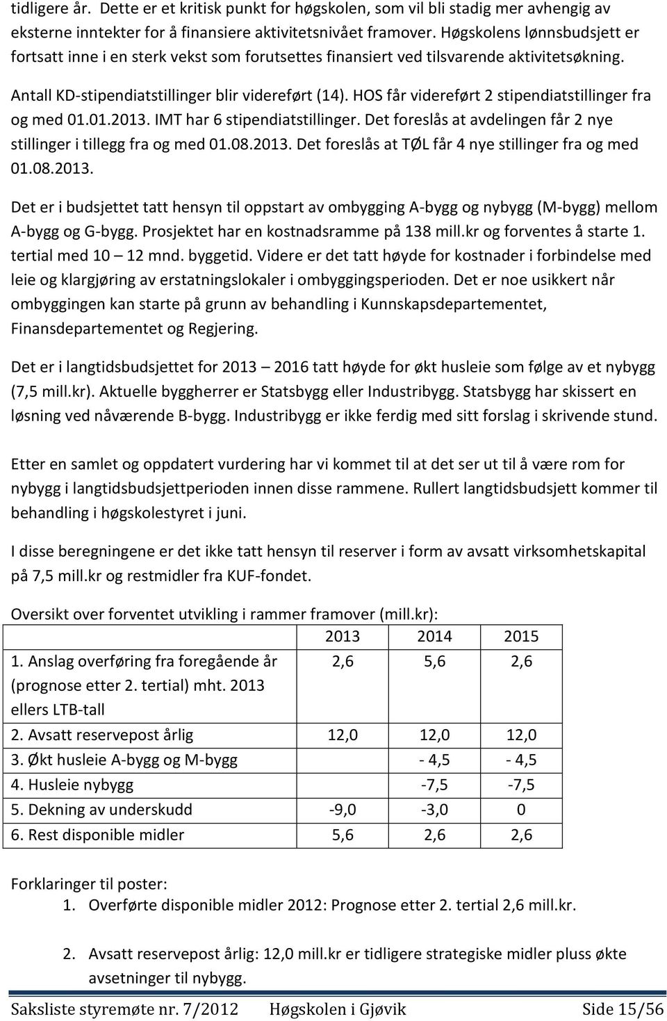 HOS får videreført 2 stipendiatstillinger fra og med 01.01.2013. IMT har 6 stipendiatstillinger. Det foreslås at avdelingen får 2 nye stillinger i tillegg fra og med 01.08.2013. Det foreslås at TØL får 4 nye stillinger fra og med 01.