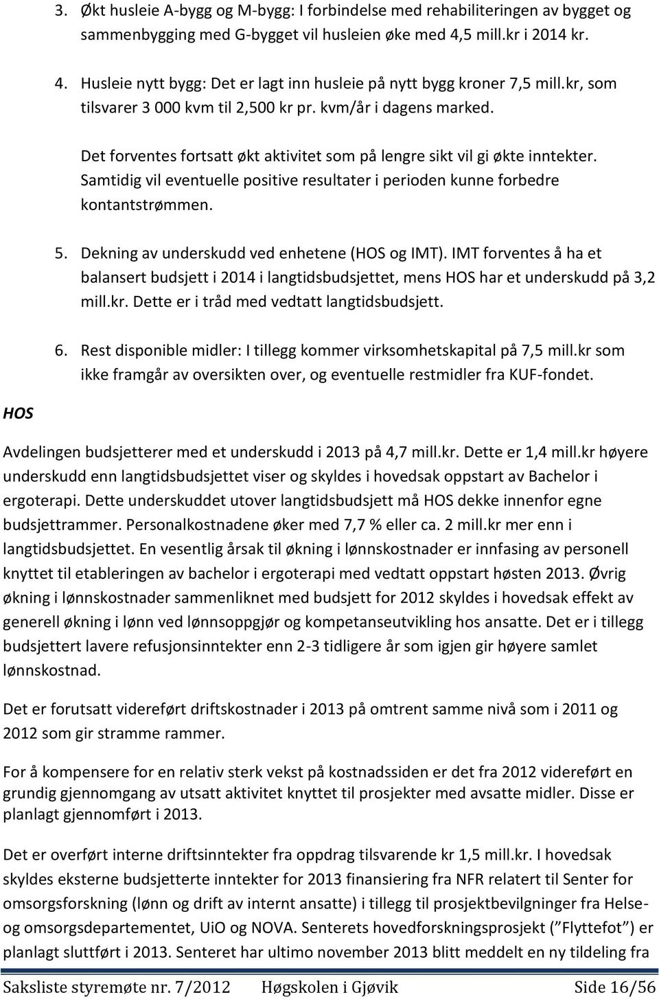 Det forventes fortsatt økt aktivitet som på lengre sikt vil gi økte inntekter. Samtidig vil eventuelle positive resultater i perioden kunne forbedre kontantstrømmen. 5.