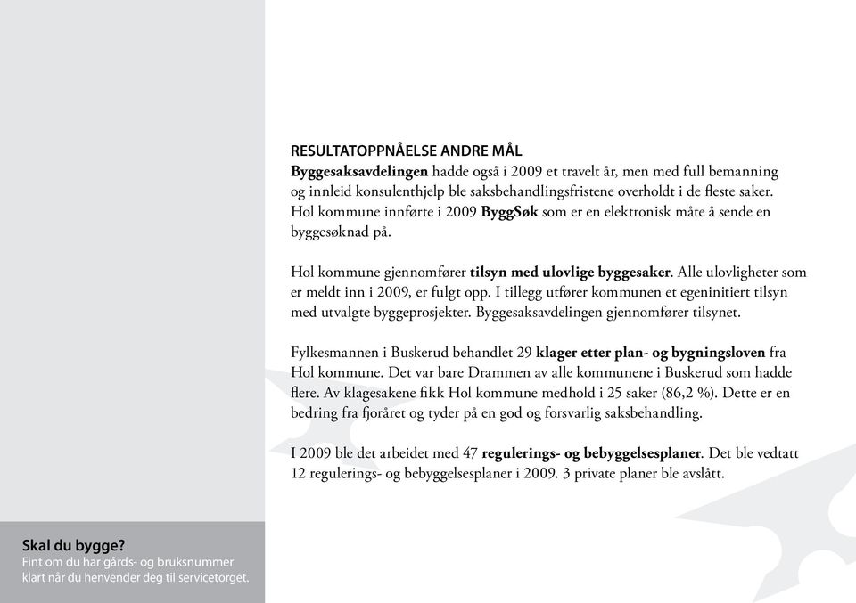 Alle ulovligheter som er meldt inn i 2009, er fulgt opp. I tillegg utfører kommunen et egeninitiert tilsyn med utvalgte byggeprosjekter. Byggesaksavdelingen gjennomfører tilsynet.