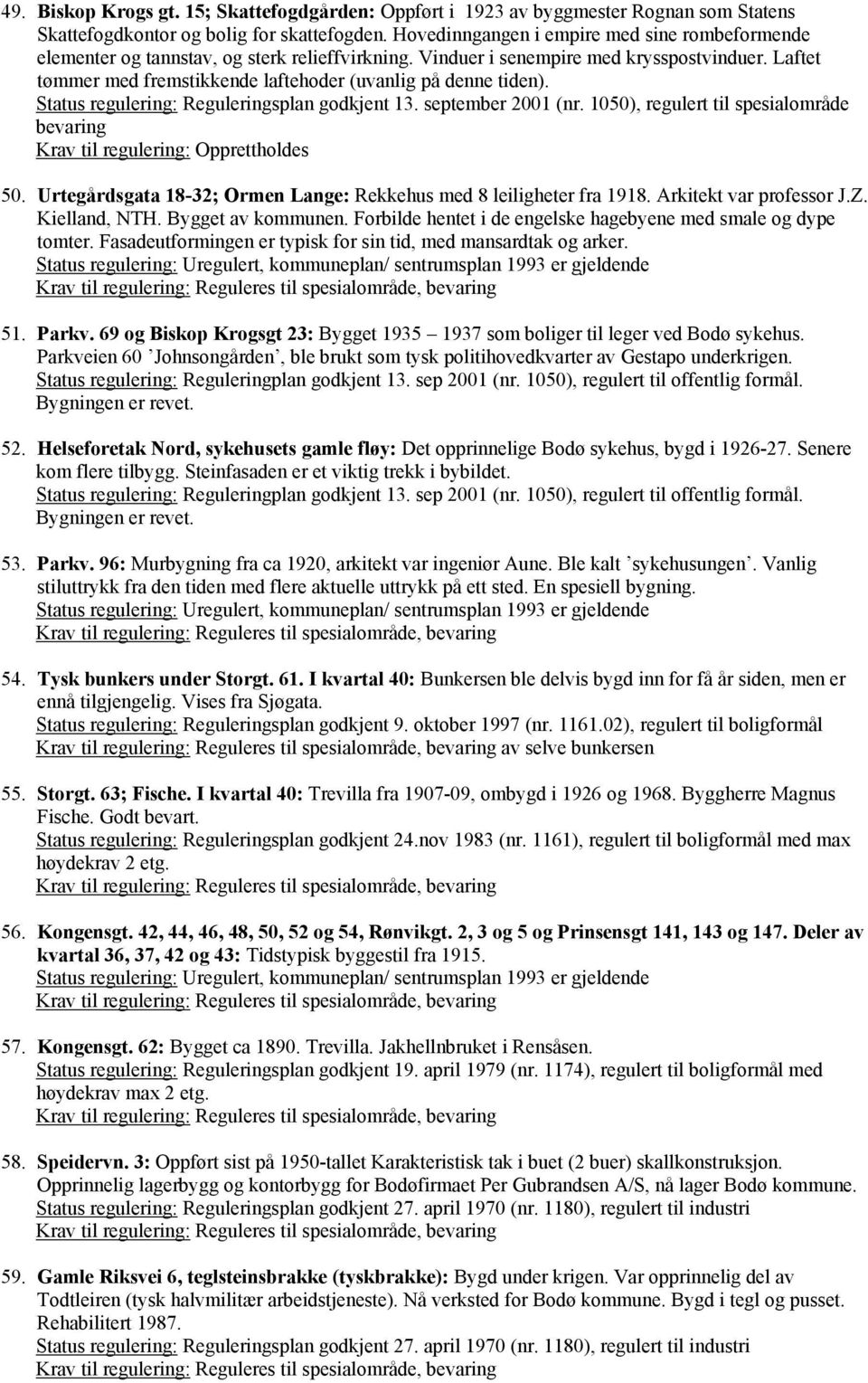 Laftet tømmer med fremstikkende laftehoder (uvanlig på denne tiden). Status regulering: Reguleringsplan godkjent 13. september 2001 (nr. 1050), regulert til spesialområde bevaring 50.